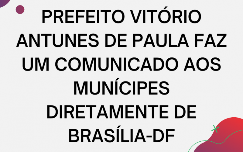 PREFEITO VITÓRIO ANTUNES DE PAULA FAZ UM COMUNICADO AOS MUNÍCIPES DIRETAMENTE DE BRASÍLIA-DF